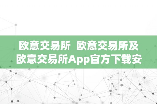 欧意交易所  欧意交易所及欧意交易所App官方下载安拆指南