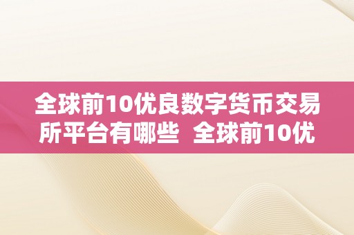 全球前10优良数字货币交易所平台有哪些  全球前10优良数字货币交易所平台有哪些及全球排名前十的数字货币交易所