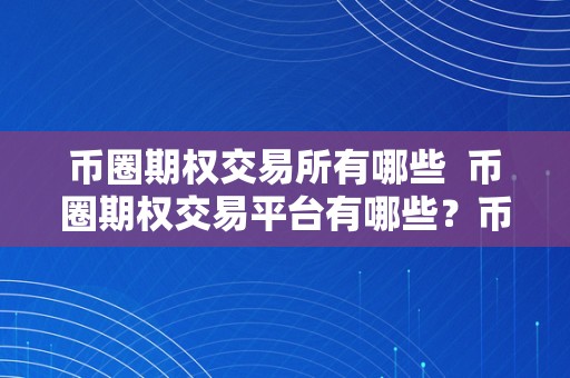 币圈期权交易所有哪些  币圈期权交易平台有哪些？币圈期权是什么意思？