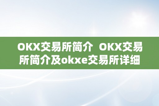 OKX交易所简介  OKX交易所简介及okxe交易所详细介绍