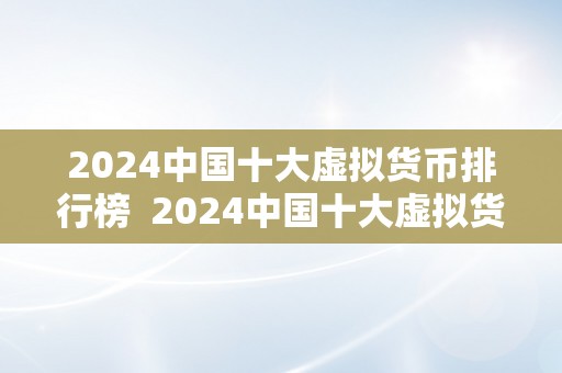 2024中国十大虚拟货币排行榜  2024中国十大虚拟货币排行榜：将来数字货币市场的趋向与机遇