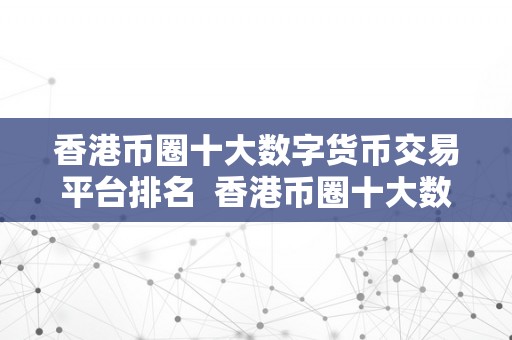 香港币圈十大数字货币交易平台排名  香港币圈十大数字货币交易平台排名