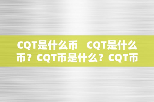 CQT是什么币   CQT是什么币？CQT币是什么？CQT币介绍及相关信息