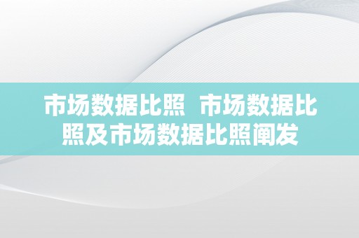 市场数据比照  市场数据比照及市场数据比照阐发