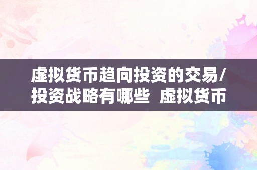 虚拟货币趋向投资的交易/投资战略有哪些  虚拟货币趋向投资的交易/投资战略有哪些