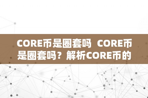 CORE币是圈套吗  CORE币是圈套吗？解析CORE币的实在面目