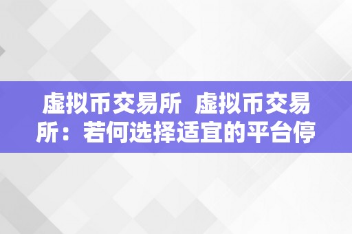 虚拟币交易所  虚拟币交易所：若何选择适宜的平台停止交易及下载相关APP