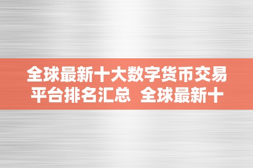 全球最新十大数字货币交易平台排名汇总  全球最新十大数字货币交易平台排名汇总