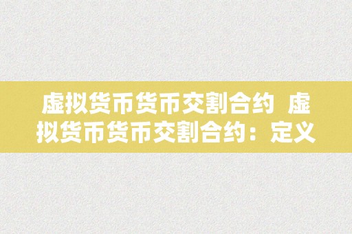 虚拟货币货币交割合约  虚拟货币货币交割合约：定义、特点和应用