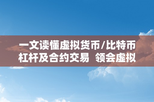 一文读懂虚拟货币/比特币杠杆及合约交易  领会虚拟货币、比特币杠杆和合约交易的全面指南