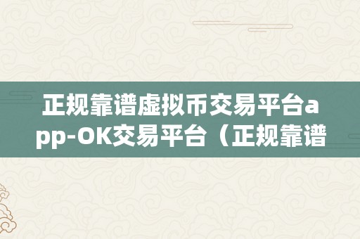 正规靠谱虚拟币交易平台app-OK交易平台（正规靠谱虚拟币交易平台app-ok交易平台）