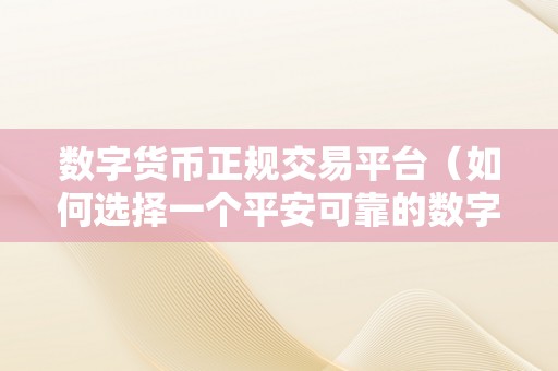 数字货币正规交易平台（如何选择一个平安可靠的数字货币正规交易平台停止投资）