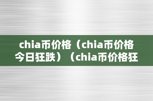 chia币价格（chia币价格今日狂跌）（chia币价格狂跌：今日行情阐发、原因解析及将来走势预测）