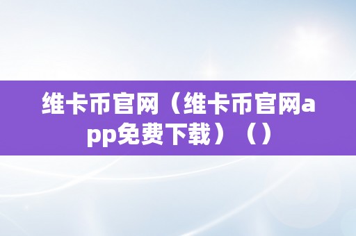 维卡币官网（维卡币官网app免费下载）（）