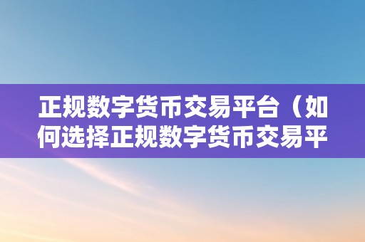 正规数字货币交易平台（如何选择正规数字货币交易平台）