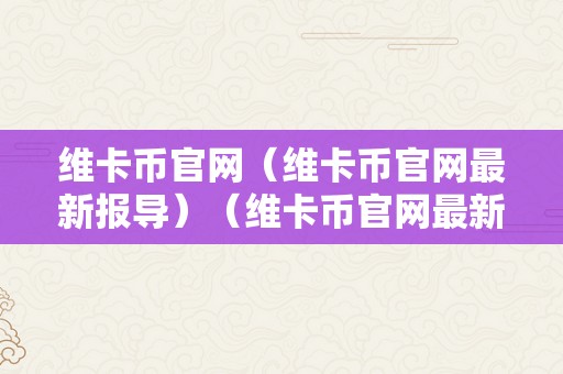 维卡币官网（维卡币官网最新报导）（维卡币官网最新报导）