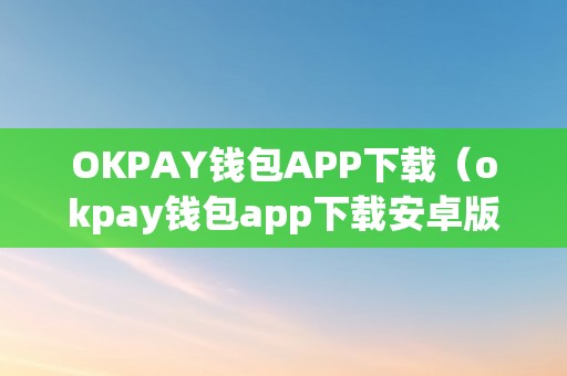 OKPAY钱包APP下载（okpay钱包app下载安卓版 - okpay钱包）（okpay钱包app下载）