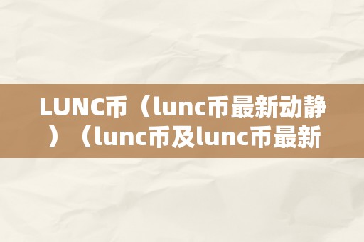 LUNC币（lunc币最新动静）（lunc币及lunc币最新动静：市场走势、将来开展前景和投资建议）