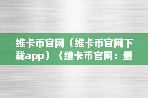 维卡币官网（维卡币官网下载app）（维卡币官网：最新数字货币交易平台）