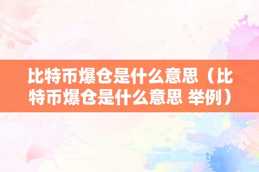 比特币爆仓是什么意思（比特币爆仓是什么意思 举例）（比特币爆仓是什么意思）