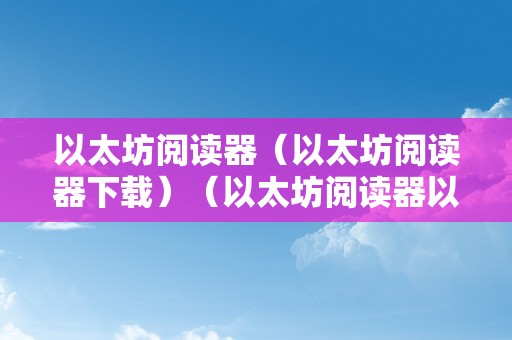 以太坊阅读器（以太坊阅读器下载）（以太坊阅读器以太坊阅读器下载指南）