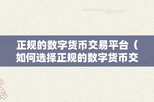 正规的数字货币交易平台（如何选择正规的数字货币交易平台）