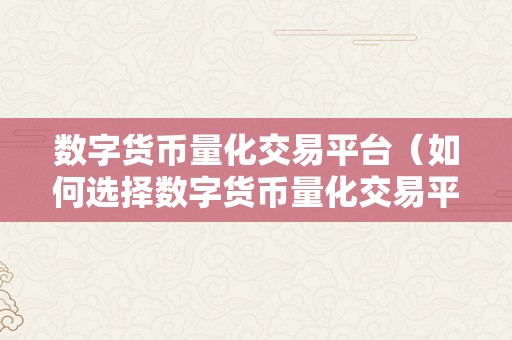 数字货币量化交易平台（如何选择数字货币量化交易平台）