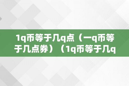 1q币等于几q点（一q币等于几点券）（1q币等于几q点一q币等于几点券）