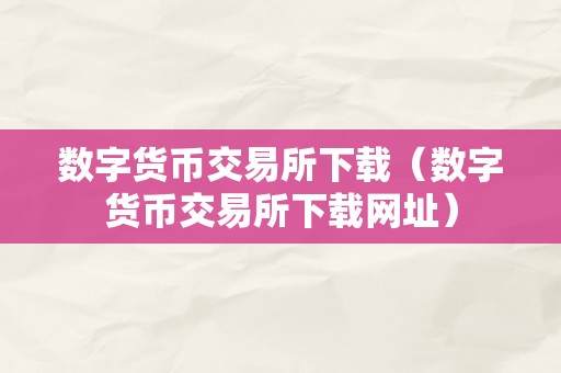 数字货币交易所下载（数字货币交易所下载网址）