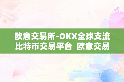 欧意交易所-OKX全球支流比特币交易平台  欧意交易所-OKX全球支流比特币交易平台