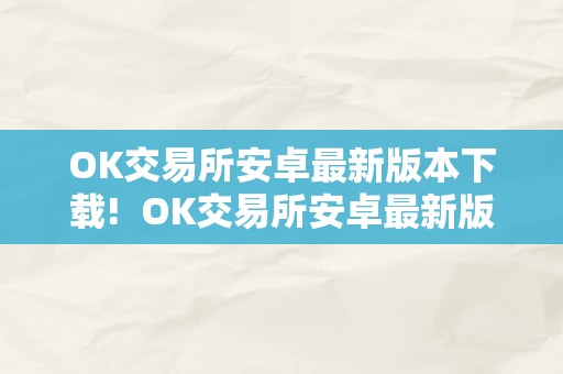 OK交易所安卓最新版本下载!  OK交易所安卓最新版本下载及官方网站