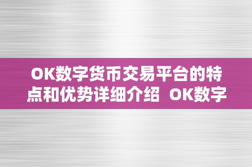 OK数字货币交易平台的特点和优势详细介绍  OK数字货币交易平台的特点和优势详细介绍