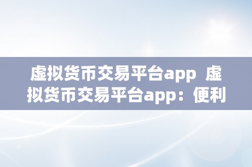 虚拟货币交易平台app  虚拟货币交易平台app：便利快速的数字货币交易体验