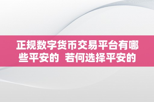 正规数字货币交易平台有哪些平安的  若何选择平安的正规数字货币交易平台？