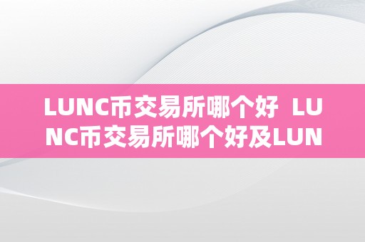 LUNC币交易所哪个好  LUNC币交易所哪个好及LUN币怎么样