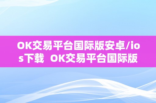 OK交易平台国际版安卓/ios下载  OK交易平台国际版安卓/ios下载及ok交易官网下载