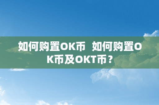 如何购置OK币  如何购置OK币及OKT币？