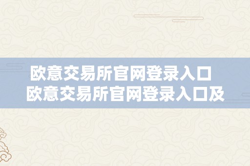 欧意交易所官网登录入口  欧意交易所官网登录入口及欧意交易所官网登录入口手机版