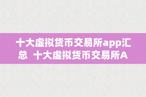 十大虚拟货币交易所app汇总  十大虚拟货币交易所App汇总：让你轻松参与数字货币交易