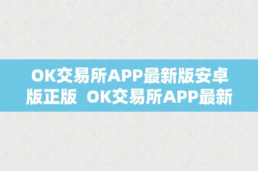 OK交易所APP最新版安卓版正版  OK交易所APP最新版安卓版正版及ok交易所下载地址