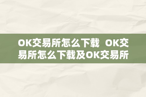 OK交易所怎么下载  OK交易所怎么下载及OK交易所怎么下载安拆