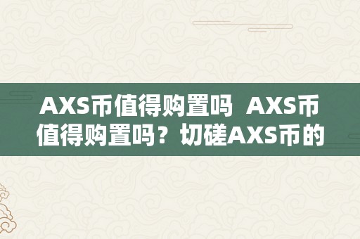 AXS币值得购置吗  AXS币值得购置吗？切磋AXS币的将来价值