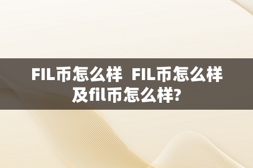 FIL币怎么样  FIL币怎么样及fil币怎么样?