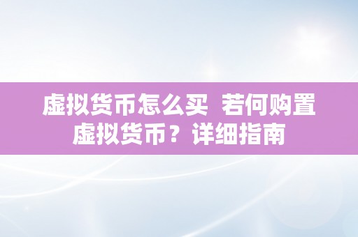 虚拟货币怎么买  若何购置虚拟货币？详细指南