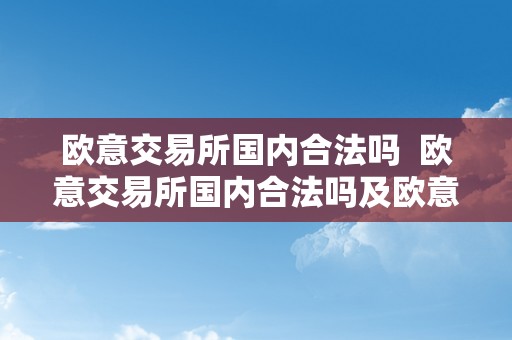 欧意交易所国内合法吗  欧意交易所国内合法吗及欧意交易所正规吗