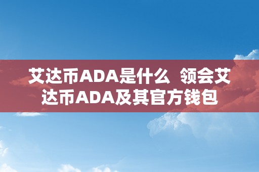 艾达币ADA是什么  领会艾达币ADA及其官方钱包