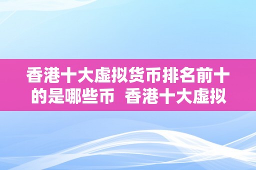 香港十大虚拟货币排名前十的是哪些币  香港十大虚拟货币排名前十的是哪些币