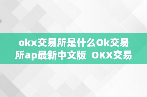 okx交易所是什么Ok交易所ap最新中文版  OKX交易所是什么