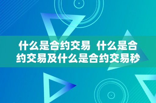 什么是合约交易  什么是合约交易及什么是合约交易秒懂百科