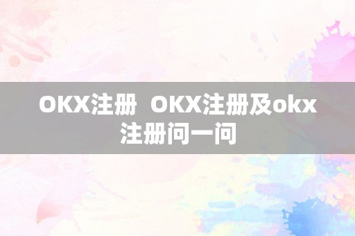 OKX注册  OKX注册及okx注册问一问